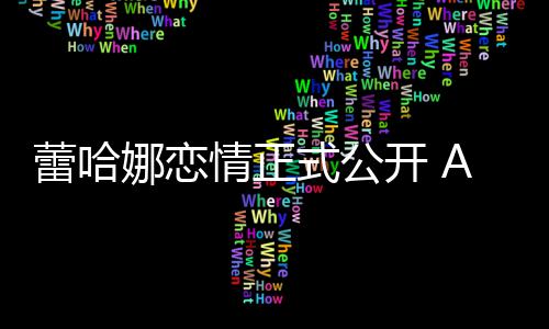 表白爱蕾哈她是娜恋一情正式公生挚开